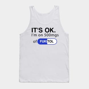 It's ok I'm on 500mg of Fukitol Funny Sarcasm Tank Top